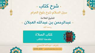 صورة سبل السلام شرح بلوغ المرام | شرح العلامة عبدالرحمن العجلان | 100- كتاب الصلاة | مقدمة الكتاب