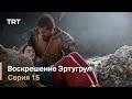 Воскрешение Эртугрул Сезон 1 Серия 15