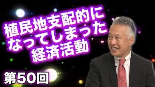 第50回 植民地支配的になってしまった経済活動