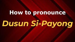 How to pronounce Dusun Si-Payong