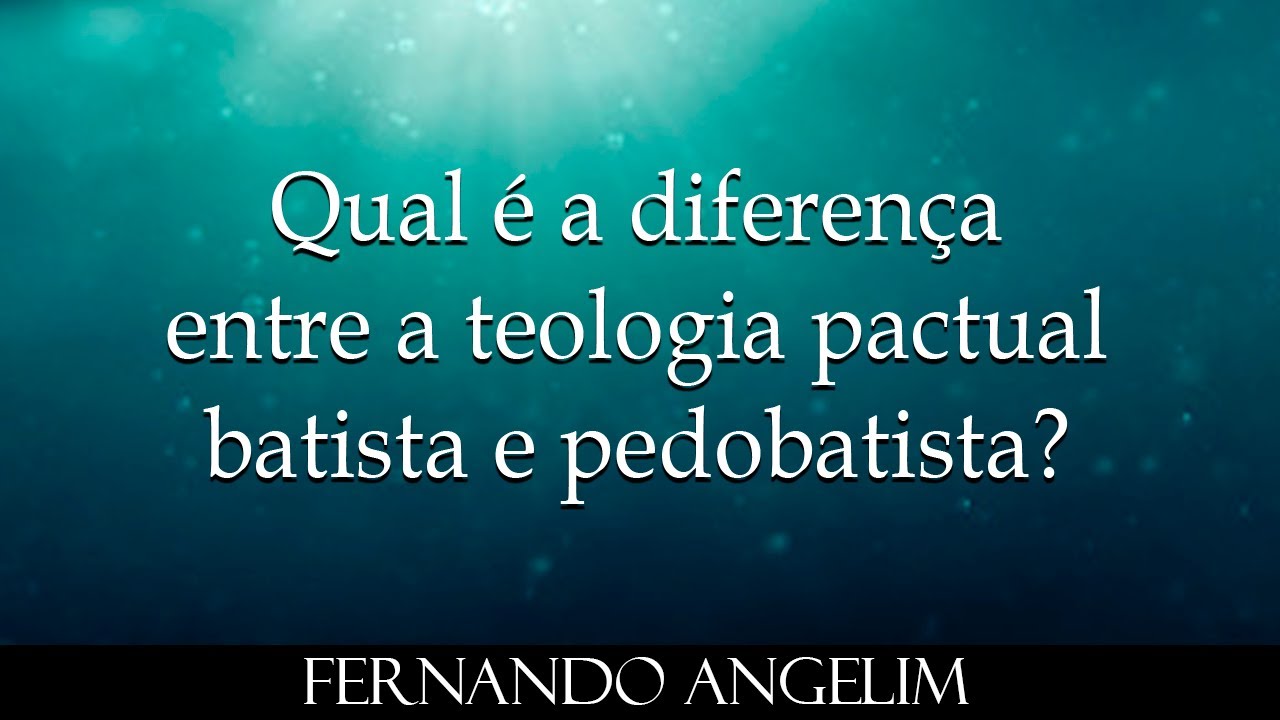 Qual é a diferença entre a Teologia Pactual BATISTA e PEDOBATISTA?