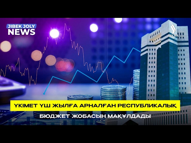 Үкімет республикалық бюджет жобасын мақұлдады