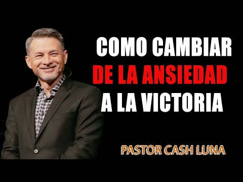 Como Cambiar de la Ansiedad a la Victoria - Pastor Cash Luna