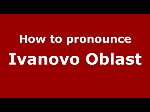 How to pronounce Ivanovo Oblast (Russian/Russia)  - PronounceNames.com