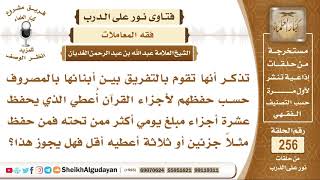 هل يجوز التفريق بين الأبناء بالمصروف حسب حفظهم للقرآن الكريم؟ الشيخ عبد الله الغديان image