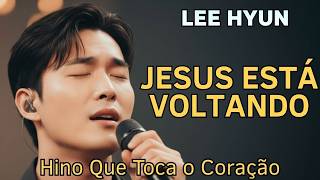 LEE HYUN DE JESUS 2026 | Jesus Está Voltando | Seleção de Louvores de Entrega e Música Gospel