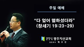 창 19장 23-29절 “다 엎어 멸하셨더라” 배호진 목사