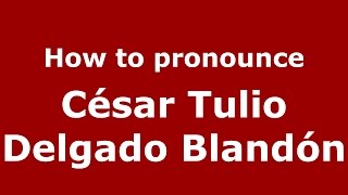 How to pronounce César Tulio Delgado Blandón