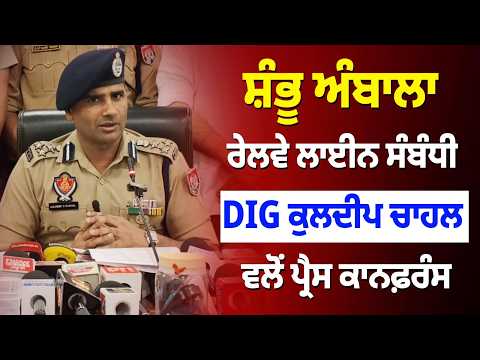 Shambhu Ambala Railway Line ਸੰਬੰਧੀ DIG Kuldeep Chahal ਵਲੋਂ Press conference