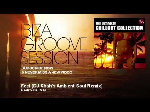 Pedro Del Mar - Feel - DJ Shah's Ambient Soul Remix - IbizaGrooveSession