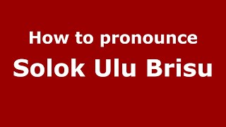 How to pronounce Solok Ulu Brisu
