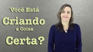 VOCÊ ESTÁ CRIANDO A COISA CERTA?