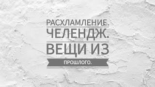Расхламление🧹. Челендж. 4-7 дни, вещи из нашего прошлого.