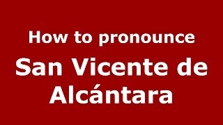 How to pronounce San Vicente De Alcántara