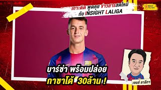 INSIGHT LALIGA | บาร์ซ่า พร้อมปล่อย กาซาโด้ 30ล้าน ! | เจมส์ ลาลีกา