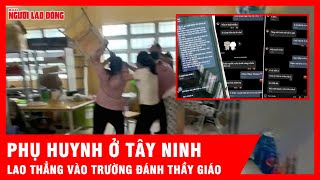 Sự thật nào khiến phụ huynh xông vào trường thẳng tay hành hung thầy giáo ở Tây Ninh? | Tin tức