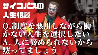 【サイコパスの人生相談】Q.制度を悪用しながら働かない人生を選択したい。A.人に褒められないから黙ってなさい