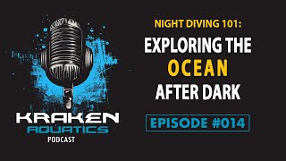 Kraken Aquatics Podcast #014 - Night Diving 101: Exploring the Ocean After Dark