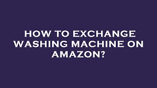 How to exchange washing machine on amazon?
