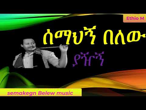 ሰማከኝ በለው ያዥኝ   semakegn belew yazhign best ethiopian music