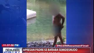 Apresan hombre se bañaba semidesnudo con su hija menor de edad