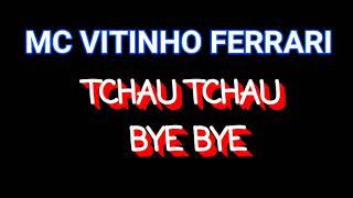 TCHAU TCHAU BYE BYE - MC VITINHO FERRARI