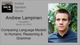 Andrew Lampinen -  Comparing Language Models to Humans: Reasoning & Grammer @ UCL DARK