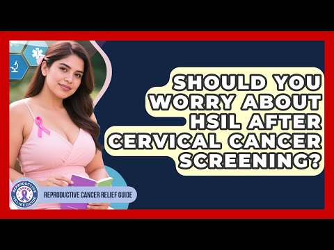 Should You Worry About HSIL After Cervical Cancer Screening? - Reproductive Cancer Relief Guide