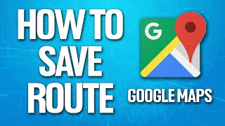 How To Save A Route On Google Maps Tutorial