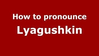 How to pronounce Lyagushkin