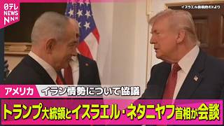 【アメリカ】トランプ大統領、イスラエルのネタニヤフ首相と会談　イラン情勢について協議 ── 国際ニュースライブ（日テレNEWS LIVE）