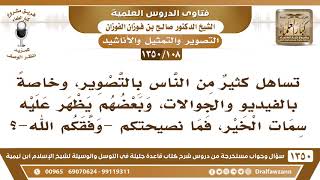 صورة [108 /1350] تساهل كثير من الناس بالتصوير، فما نصيحتكم؟ الشيخ صالح الفوزان