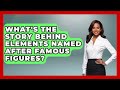What's The Story Behind Elements Named After Famous Figures? - Firsts of the World
