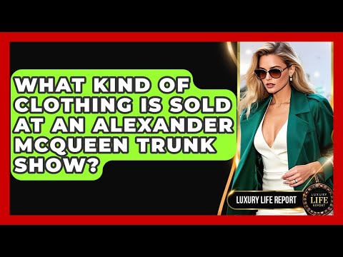What Kind Of Clothing Is Sold At An Alexander McQueen Trunk Show? - Luxury Life Report