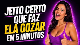 JEITO CERTO DE FAZER ELA GOZAR EM 5 MINUTOS