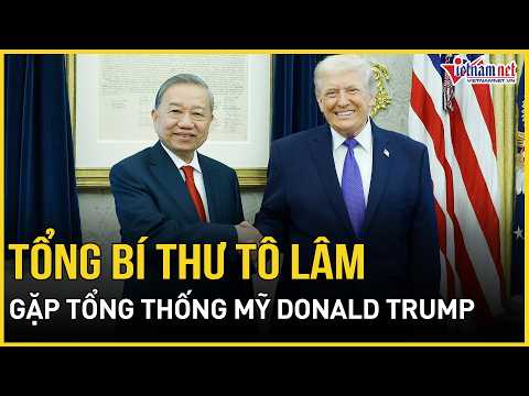 NÓNG: Tổng Bí thư Tô Lâm gặp Tổng thống Mỹ Donald Trump | Báo VietNamNet