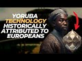 Yoruba Technology Historically Attributed To Europeans