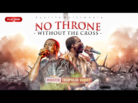 NO THRONE WITHOUT THE CROSS - THEOPHILUS SUNDAY CHANTS, WORSHIP AND PRAYER TIMES