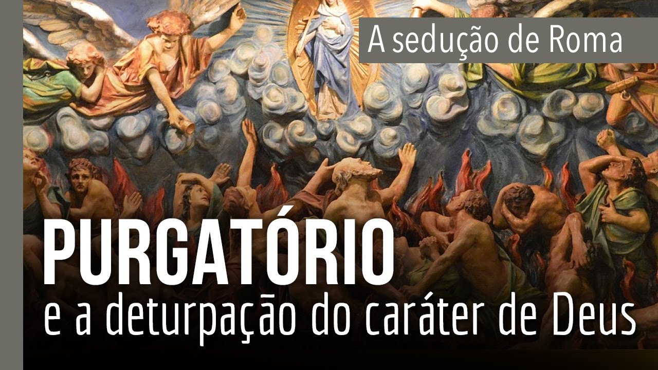 A SEDUÇÃO DE ROMA - parte 5: Purgatório e a deturpação do caráter de Deus