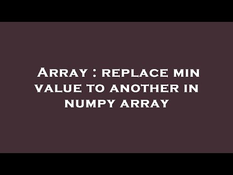 Array Replace Min Value To Another In Numpy Array