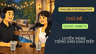 LUYỆN NGHE TIẾNG ANH GIAO TIẾP LEVL A2 - GOOD HABITS - EASY ENGLISH CONVERSATION