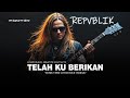 REPVBLIK TELAH KU BERIKAN MUSIK VERSI COVER ROCK TERBAIK BY QUALITY SHOW