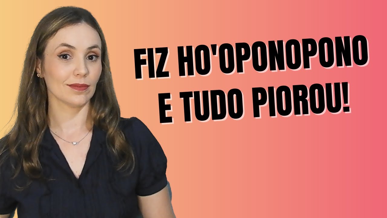 TUDO PIOROU QUANDO FEZ HO'OPONOPONO?