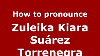 How to pronounce Zuleika Kiara Suárez Torrenegra