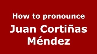 How to pronounce Juan Cortiñas Méndez