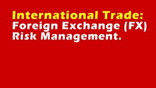 International Trade: Foreign Exchange (FX) Risk Management