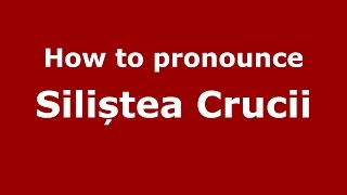 How to pronounce Siliștea Crucii