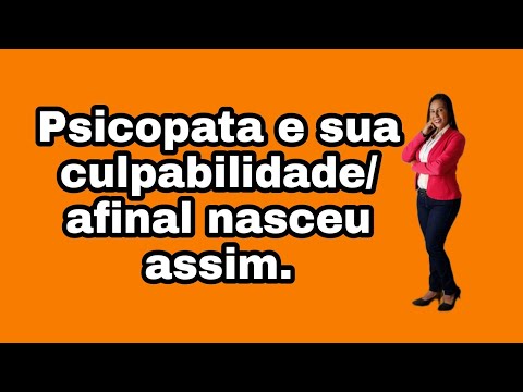 Psicopata e sua culpabilidade/ afinal nasceu assim.