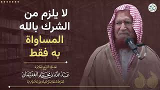 لا يلزم من الشرك بالله المساواة به فقط | الشيخ عبدالله الغنيمان image