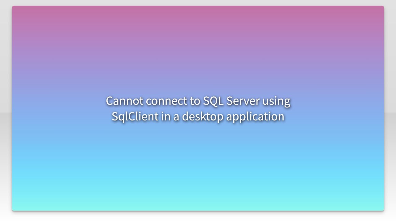 Cannot connect to SQL Server using SqlClient in a desktop application